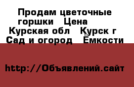 Продам цветочные горшки › Цена ­ 17 - Курская обл., Курск г. Сад и огород » Ёмкости   